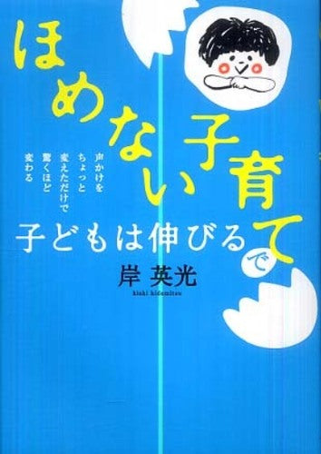 「ほめない子育て」で子どもは伸びる―声かけをちょっと変えただけで驚くほど変わる | Children Thrive Without Praise: Small Changes in How You Speak Make a Big Difference