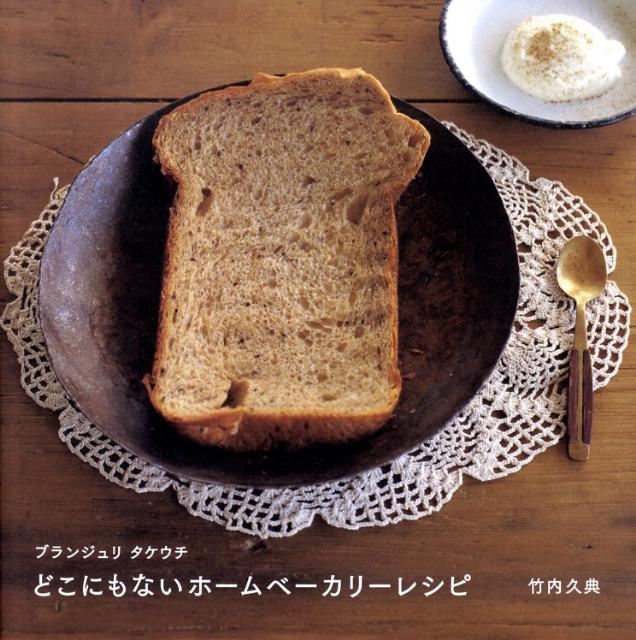 ブランジュリタケウチどこにもないホームベーカリーレシピ | Boulangerie Takeuchi: Home Bakery Recipes You Won't Find Anywhere Else
