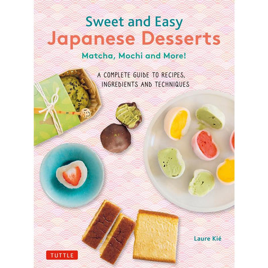Ｓｗｅｅｔ　ａｎｄ　Ｅａｓｙ　Ｊａｐａｎｅｓｅ　Ｄｅｓｓｅｒ | Sweet and Easy Japanese Desserts: Matcha, Mochi and More!